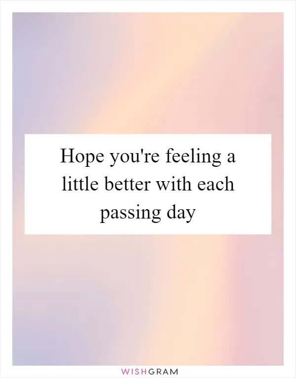 Hope you're feeling a little better with each passing day