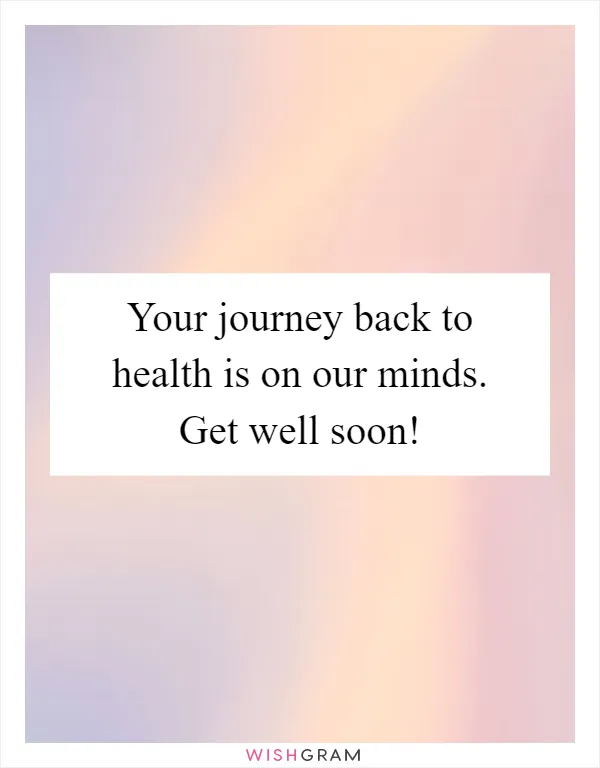 Your journey back to health is on our minds. Get well soon!
