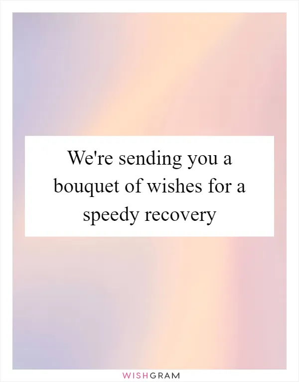 We're sending you a bouquet of wishes for a speedy recovery