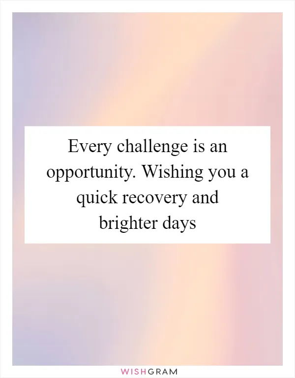 Every challenge is an opportunity. Wishing you a quick recovery and brighter days