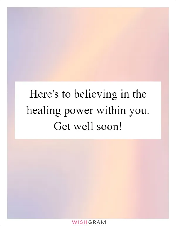 Here's to believing in the healing power within you. Get well soon!