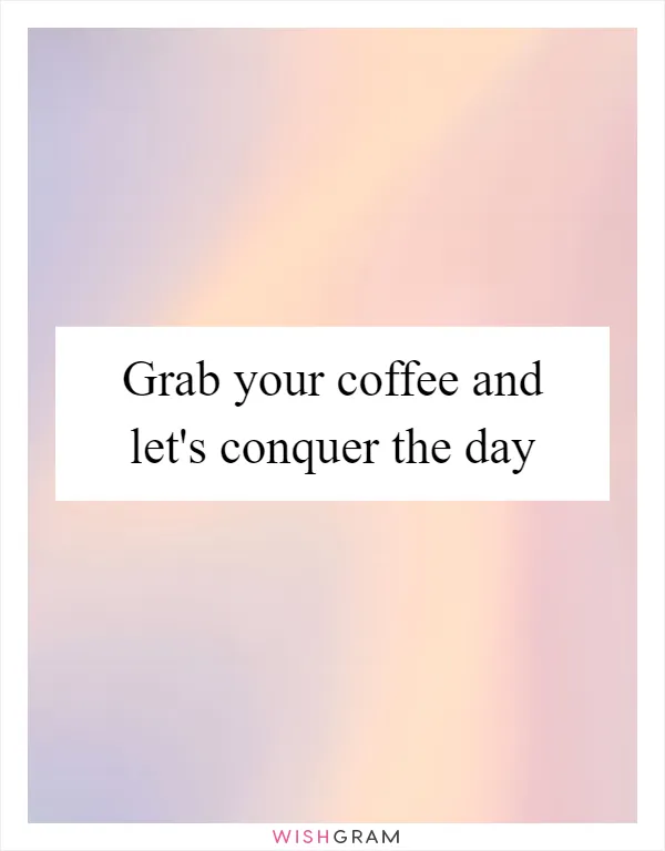 Grab your coffee and let's conquer the day