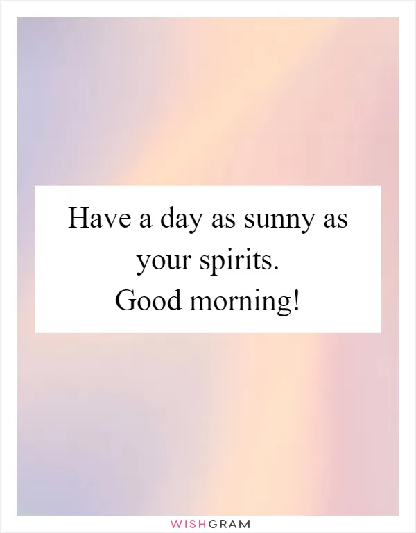 Have a day as sunny as your spirits. Good morning!