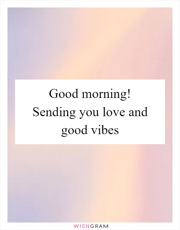Good morning! Sending you love and good vibes