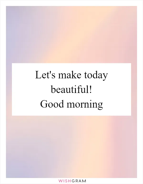 Let's make today beautiful! Good morning