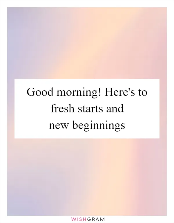 Good morning! Here's to fresh starts and new beginnings