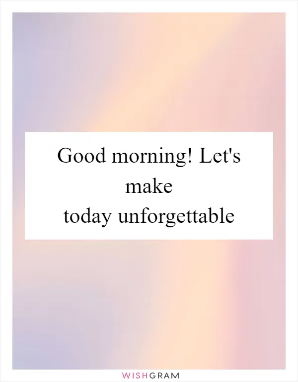 Good morning! Let's make today unforgettable