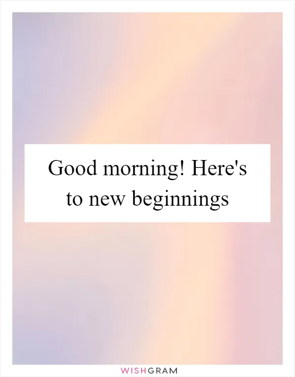 Good morning! Here's to new beginnings