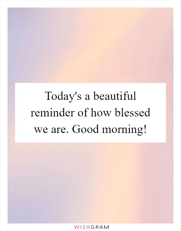 Today's a beautiful reminder of how blessed we are. Good morning!