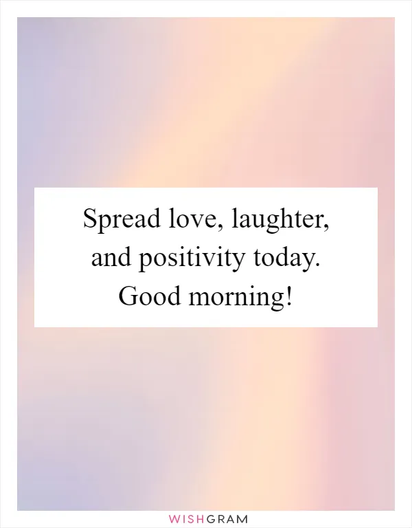 Spread love, laughter, and positivity today. Good morning!