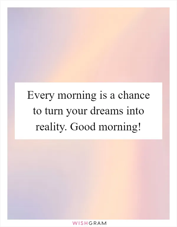 Every morning is a chance to turn your dreams into reality. Good morning!