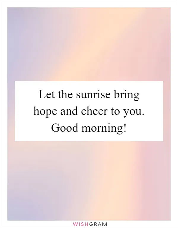 Let the sunrise bring hope and cheer to you. Good morning!