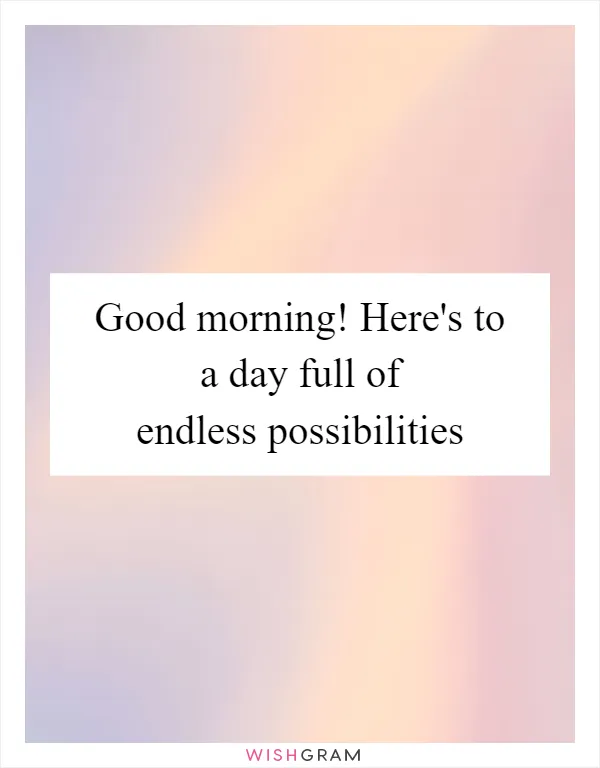 Good morning! Here's to a day full of endless possibilities