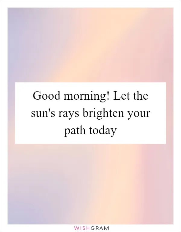 Good morning! Let the sun's rays brighten your path today