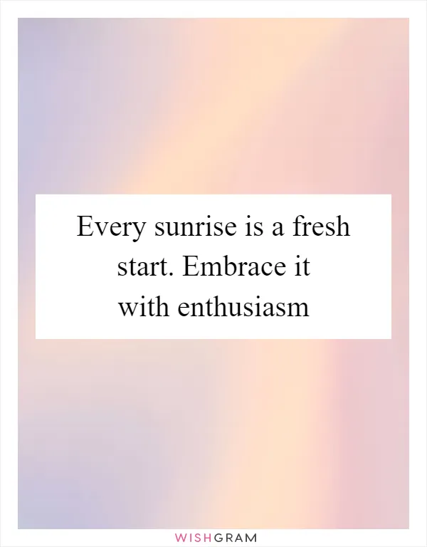 Every sunrise is a fresh start. Embrace it with enthusiasm