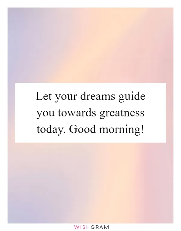 Let your dreams guide you towards greatness today. Good morning!