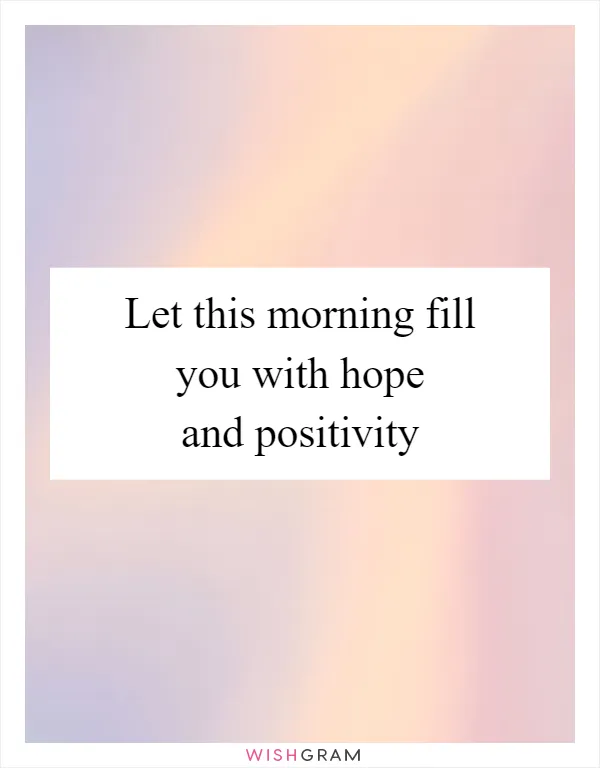 Let this morning fill you with hope and positivity