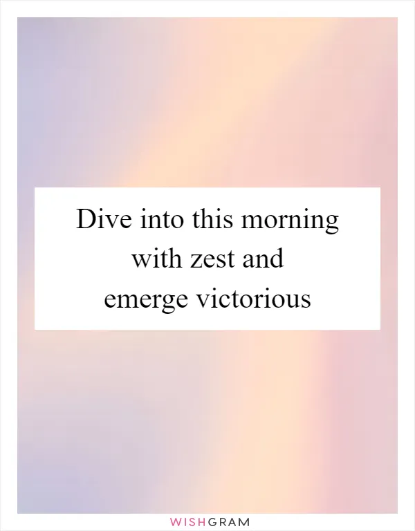 Dive into this morning with zest and emerge victorious
