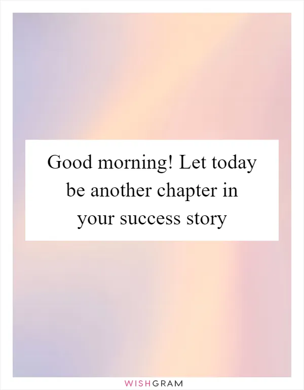Good morning! Let today be another chapter in your success story