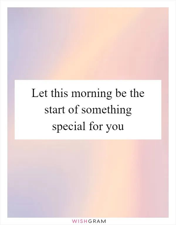 Let this morning be the start of something special for you