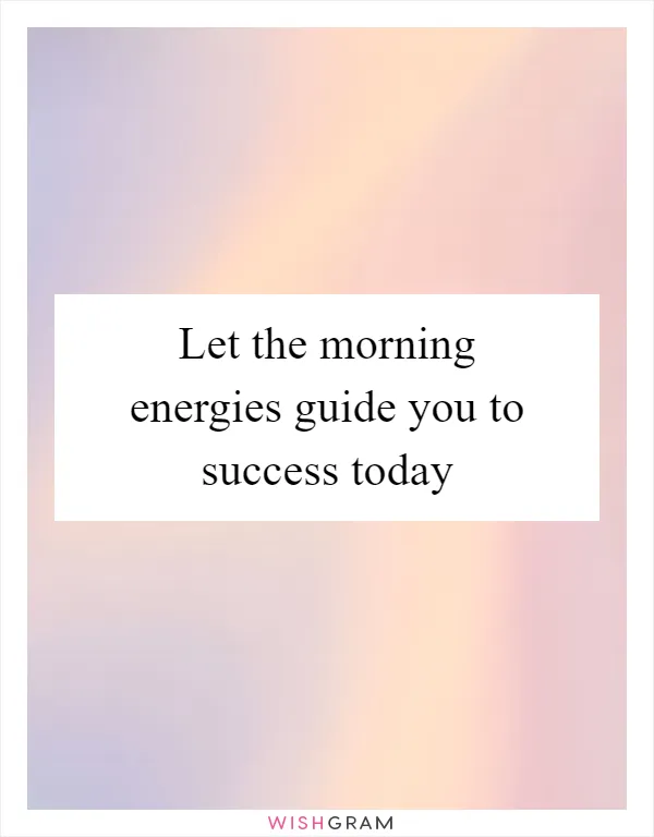 Let the morning energies guide you to success today