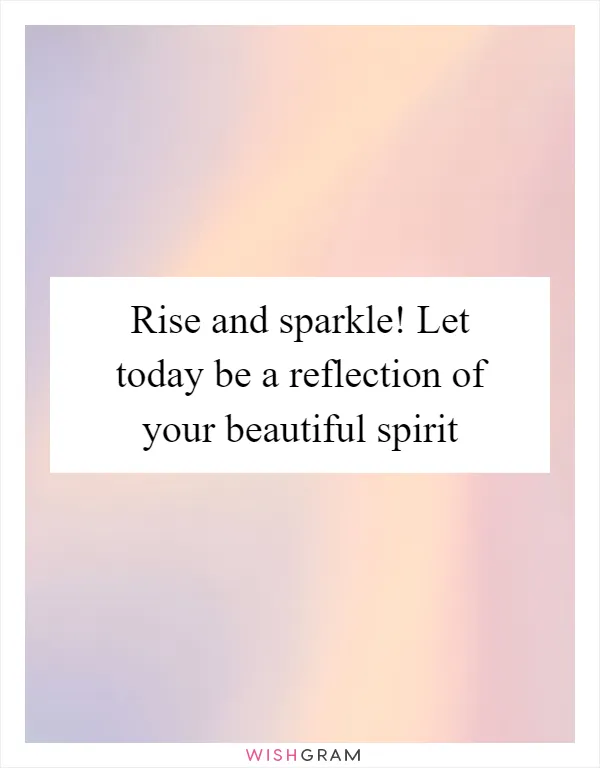 Rise and sparkle! Let today be a reflection of your beautiful spirit