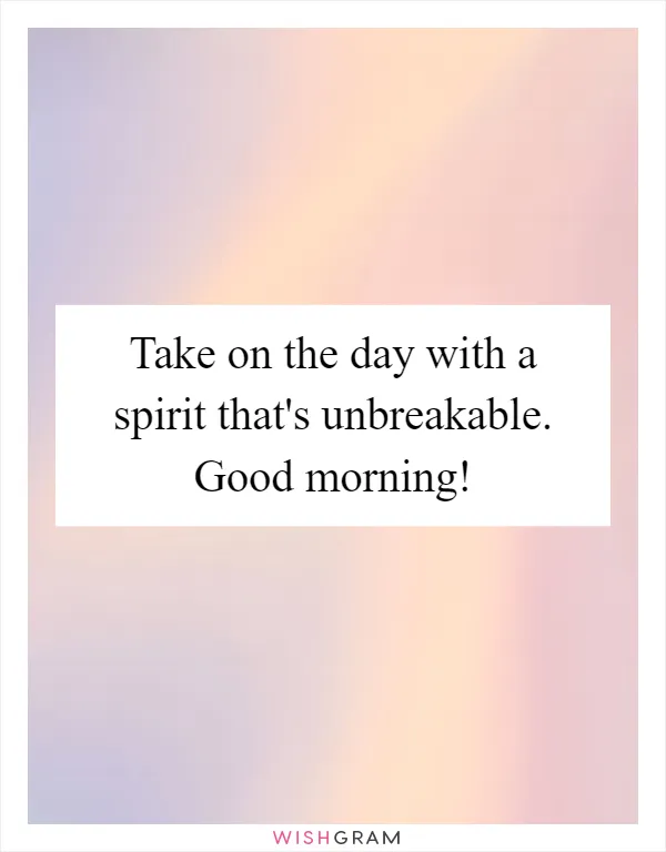 Take on the day with a spirit that's unbreakable. Good morning!