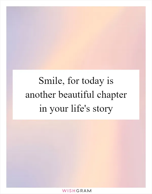 Smile, for today is another beautiful chapter in your life's story