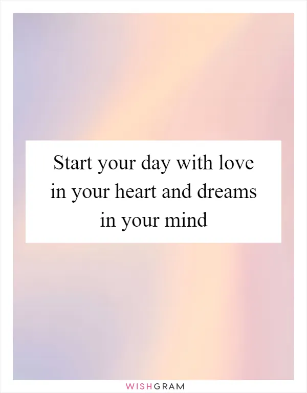 Start your day with love in your heart and dreams in your mind