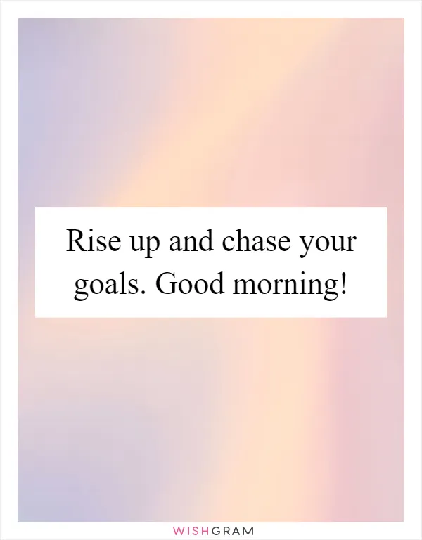 Rise up and chase your goals. Good morning!