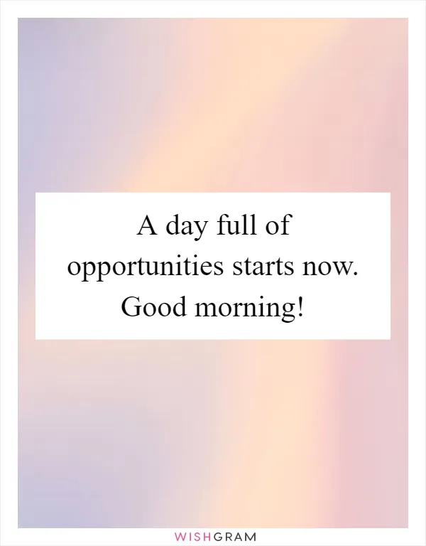 A day full of opportunities starts now. Good morning!