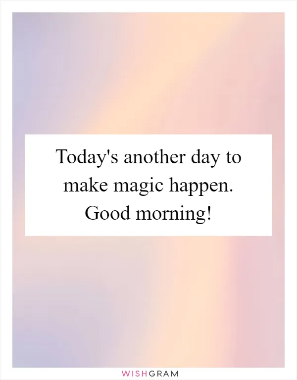Today's another day to make magic happen. Good morning!