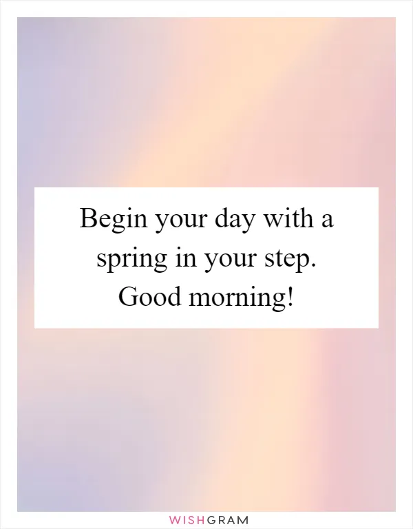 Begin your day with a spring in your step. Good morning!