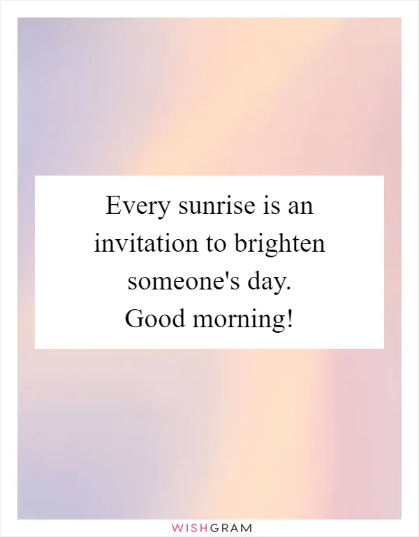 Every sunrise is an invitation to brighten someone's day. Good morning!