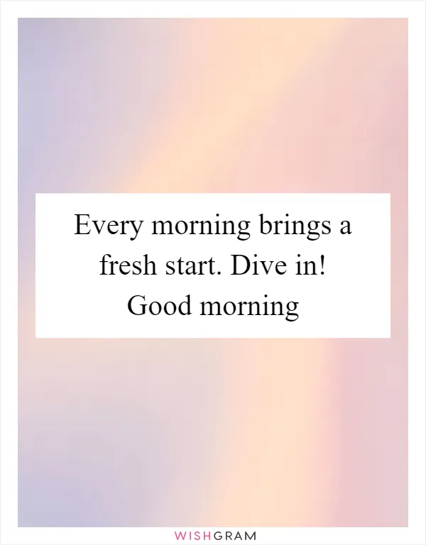 Every morning brings a fresh start. Dive in! Good morning