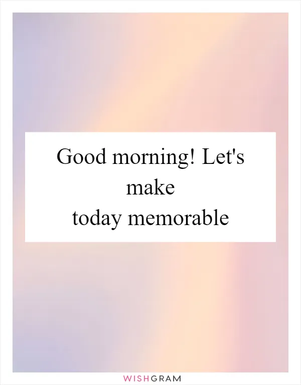 Good morning! Let's make today memorable