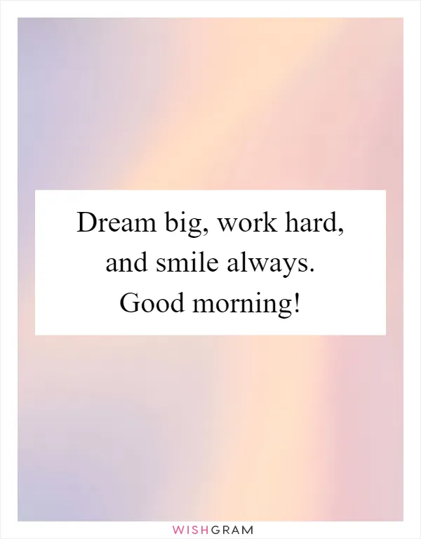 Dream big, work hard, and smile always. Good morning!