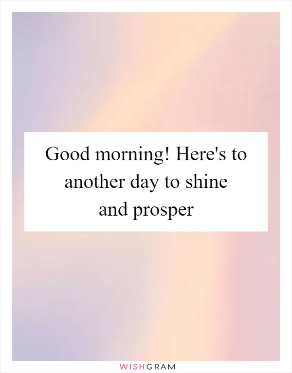 Good morning! Here's to another day to shine and prosper