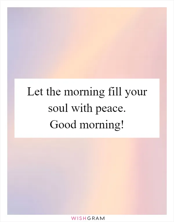 Let the morning fill your soul with peace. Good morning!