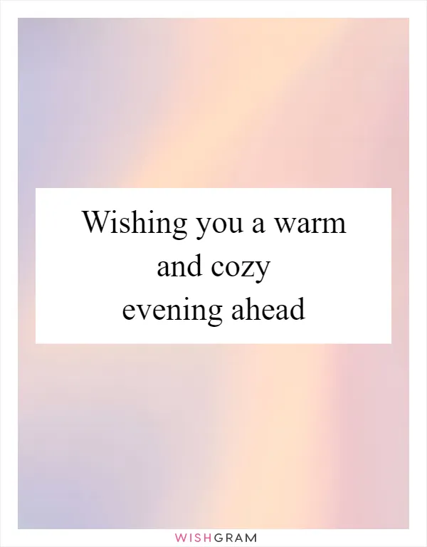 Wishing you a warm and cozy evening ahead