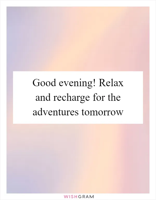 Good evening! Relax and recharge for the adventures tomorrow