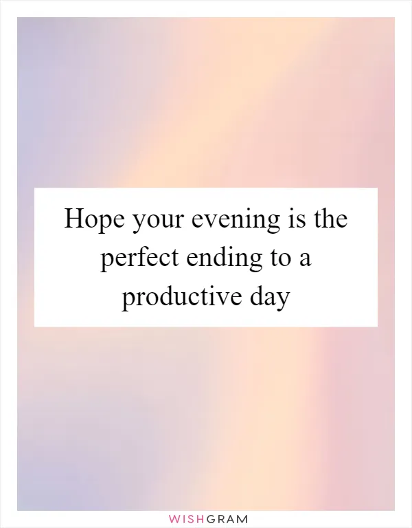 Hope your evening is the perfect ending to a productive day
