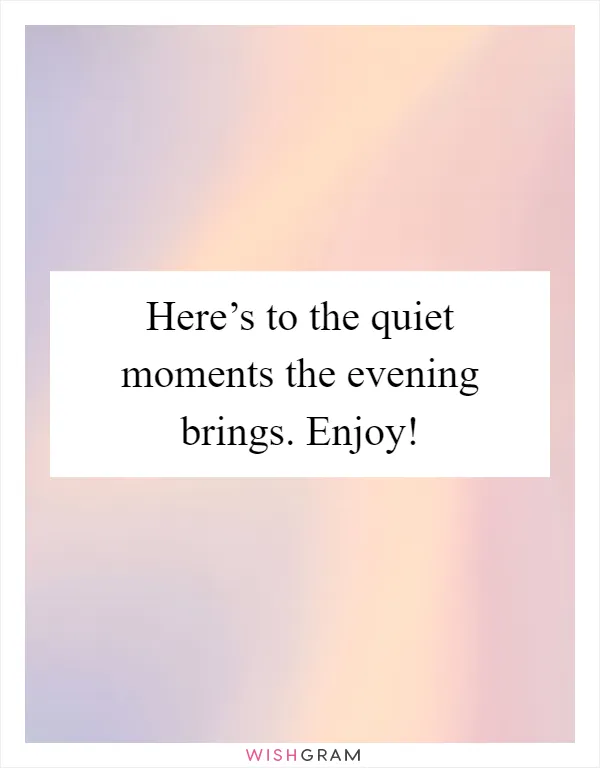 Here’s to the quiet moments the evening brings. Enjoy!