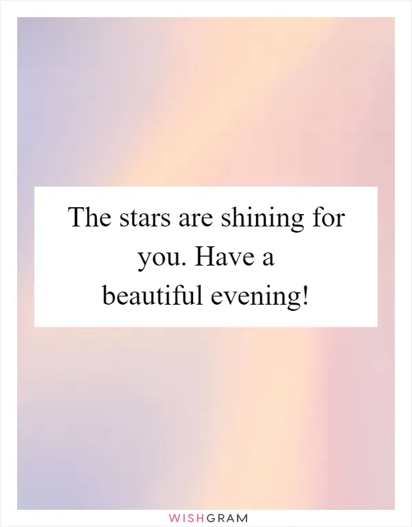 The stars are shining for you. Have a beautiful evening!