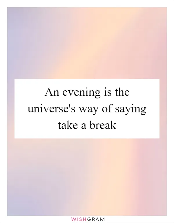 An evening is the universe's way of saying take a break
