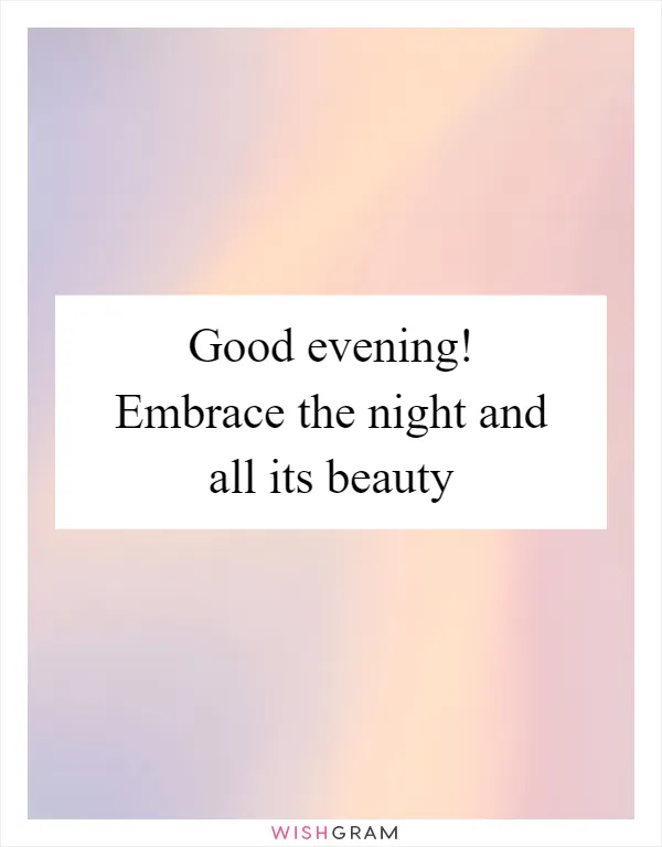 Good evening! Embrace the night and all its beauty