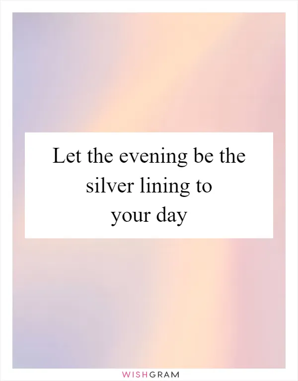 Let the evening be the silver lining to your day