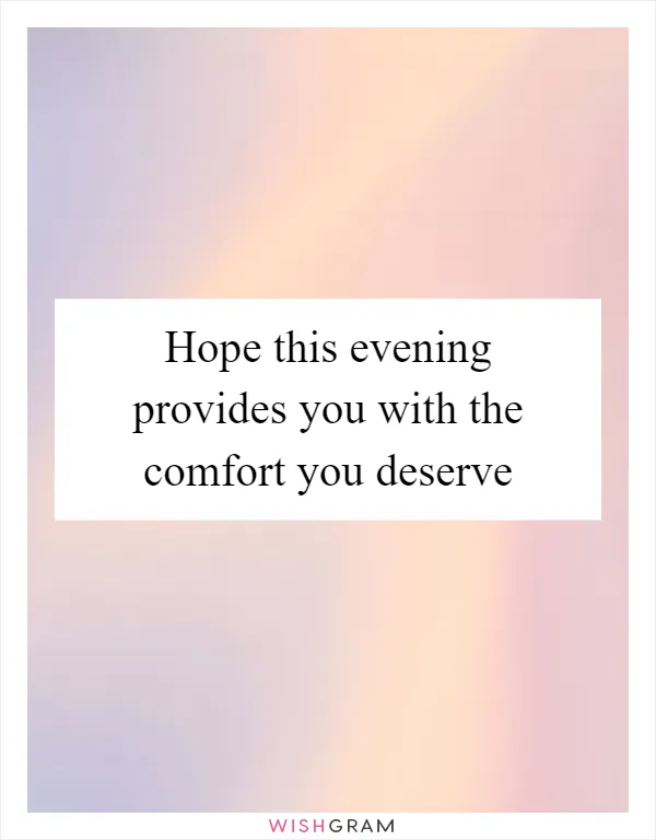 Hope this evening provides you with the comfort you deserve