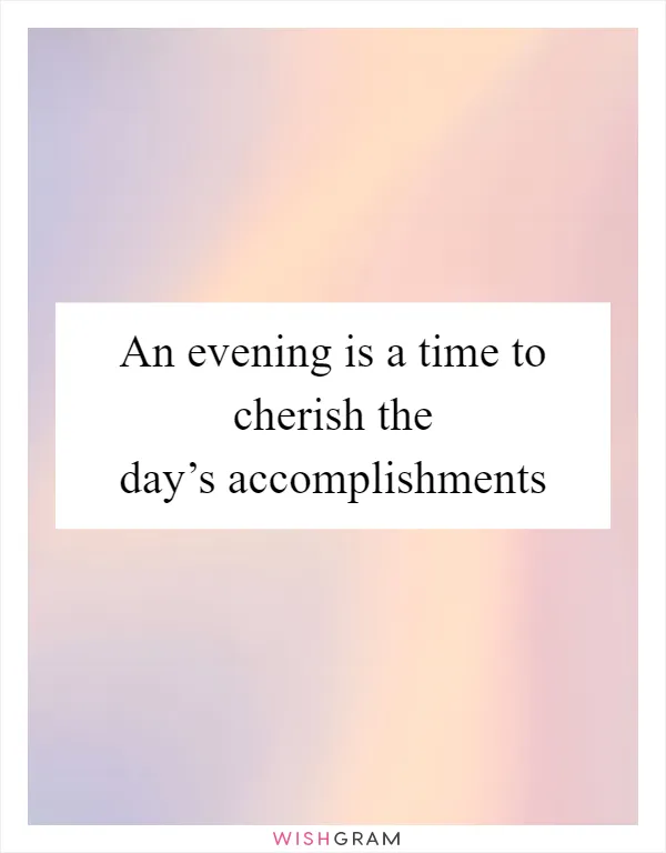 An evening is a time to cherish the day’s accomplishments