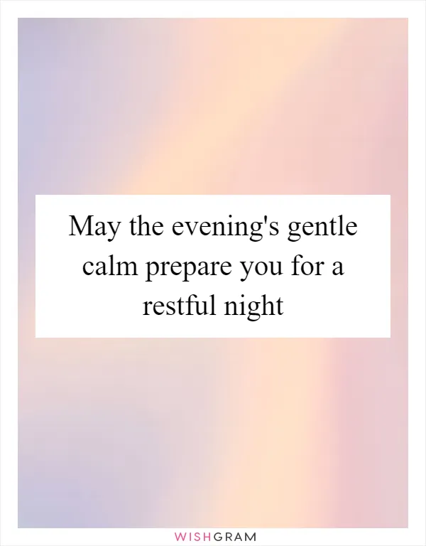 May the evening's gentle calm prepare you for a restful night